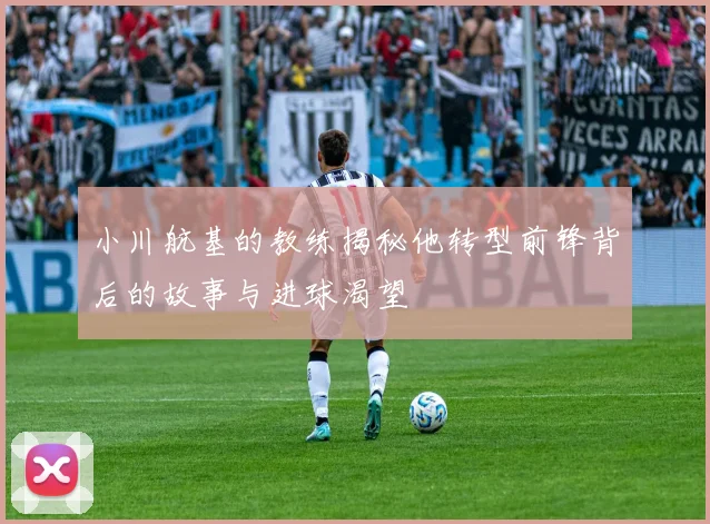 小川航基的教练揭秘他转型前锋背后的故事与进球渴望