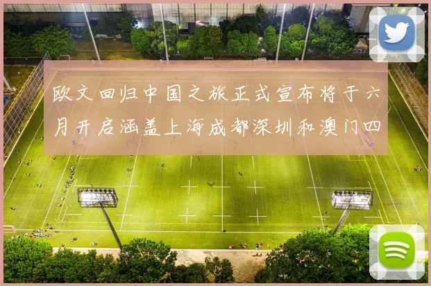 欧文回归中国之旅正式宣布将于六月开启涵盖上海成都深圳和澳门四大城市