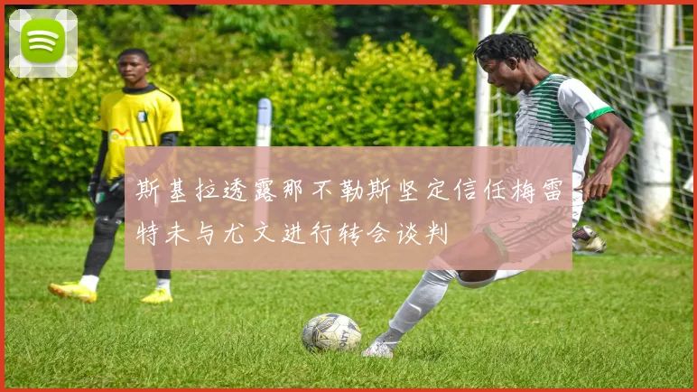 斯基拉透露那不勒斯坚定信任梅雷特未与尤文进行转会谈判