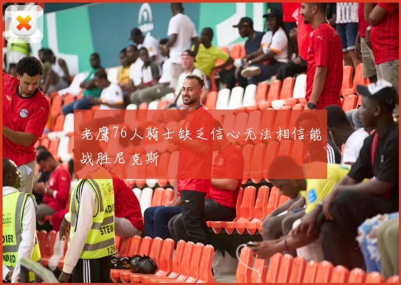 老鹰76人骑士缺乏信心无法相信能战胜尼克斯